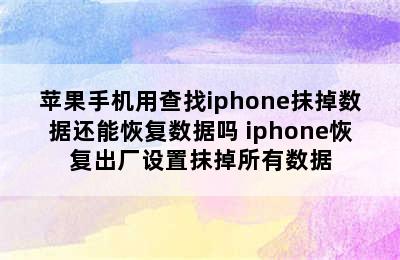 苹果手机用查找iphone抹掉数据还能恢复数据吗 iphone恢复出厂设置抹掉所有数据